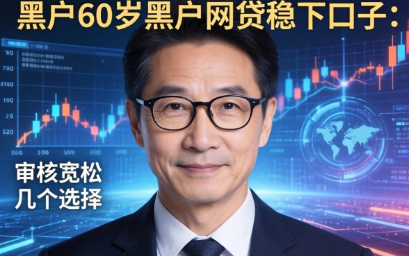 黑户60岁黑户网贷稳下口子：审核宽松的几个选择