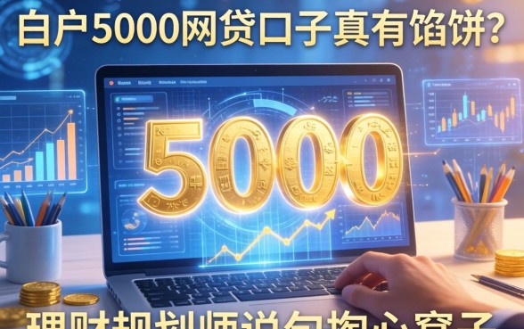 白户5000的网贷口子真有馅饼？理财规划师说句掏心窝子