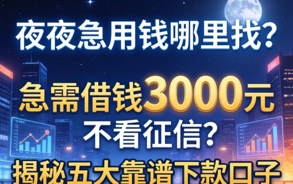 深夜急用钱哪里找？急需借钱3000元不看征信吗？揭秘五大靠谱下款口子