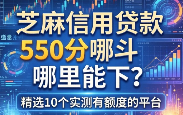 芝麻信用贷款550分哪里能下？精选10个实测有额度的平台