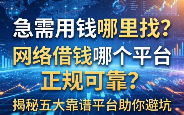 急需用钱哪里找？网络借钱哪个平台正规可靠？揭秘五大靠谱平台助你避坑