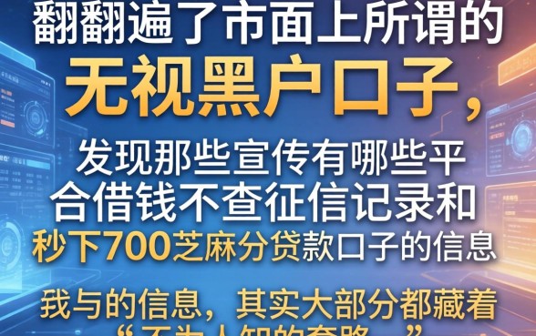我翻遍了市面上所谓的无视黑户口子，发现那些宣传有哪些平台借钱不查征信记录和秒下700芝麻分贷款口子的信息，其实大部分都藏着不为人知的套路