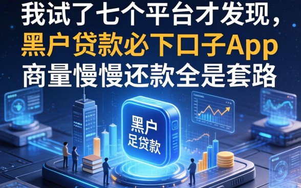 我试了七个平台才发现，黑户贷款必下口子app和商量慢慢还款全是套路