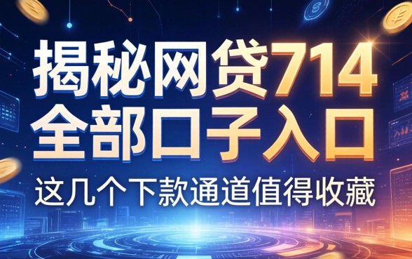 揭秘网贷714全部口子入口2026，这几个下款通道值得收藏