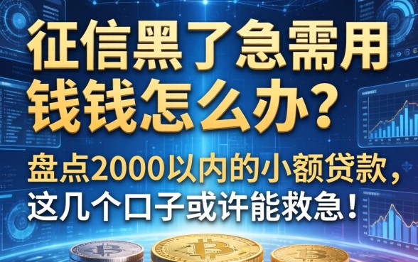 征信黑了急需用钱怎么办？盘点2000以内的小额贷款，这几个口子或许能救急！