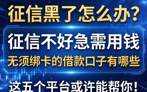 征信黑了怎么办？征信不好急需用钱，无须绑卡的借款口子有哪些？这五个平台或许能帮你！