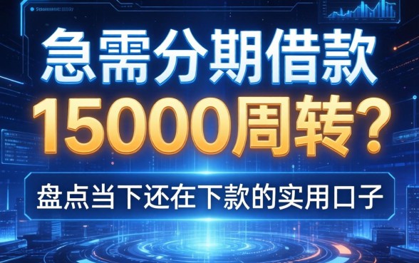 急需分期借款15000周转？盘点当下还在下款的实用口子