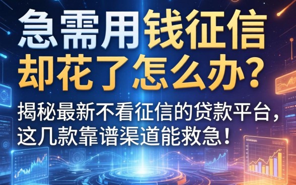 急需用钱征信却花了怎么办？揭秘最新不看征信的贷款平台，这几款靠谱渠道能救急！