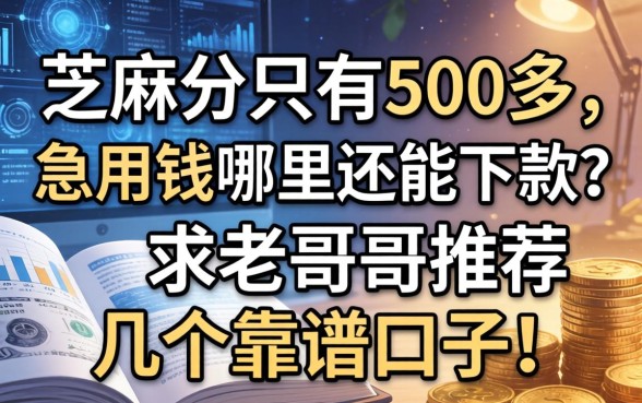 芝麻分只有500多，急用钱哪里还能下款？求老哥们推荐几个靠谱口子！