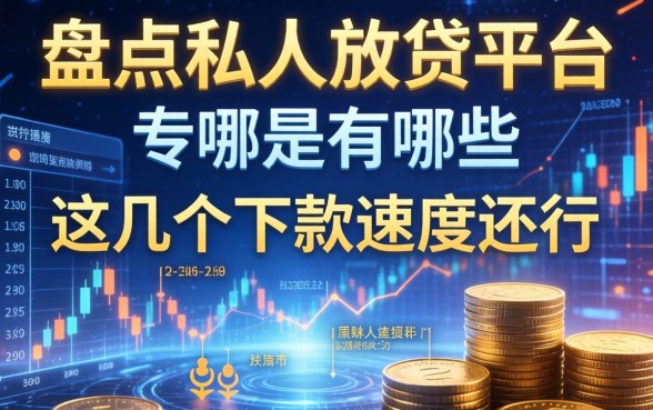 盘点私人放贷平台有哪些，这几个下款速度还行
