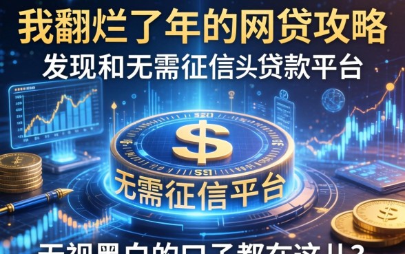 我翻烂了2026年的网贷攻略，发现无需征信的贷款平台和无视黑白的口子都在这儿了