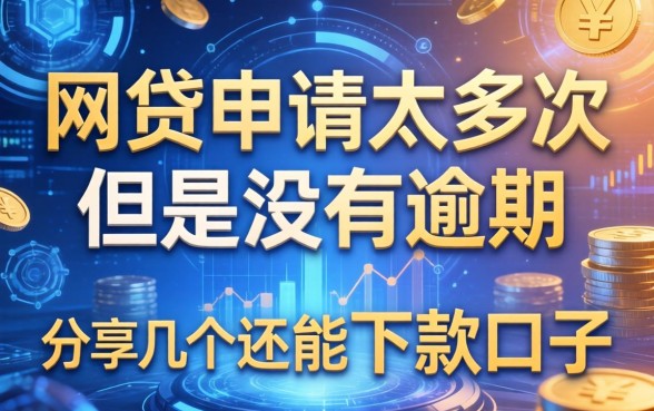 网贷申请太多次但是没有逾期，分享几个还能下款的口子