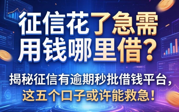 征信花了急需用钱哪里借？揭秘征信有逾期秒批借钱平台，这五个口子或许能救急！