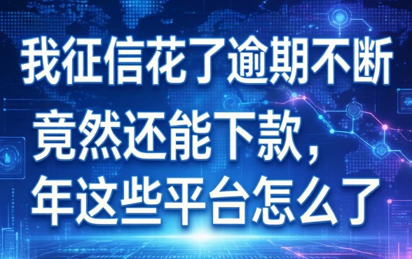 我征信花了逾期不断，竟然还能下款，2026年这些平台怎么了