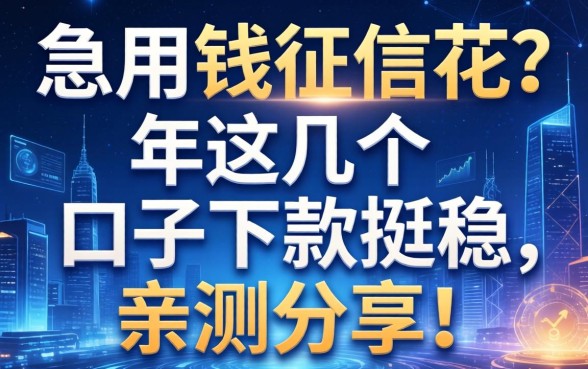 急用钱征信花？2026年这几个口子下款挺稳，亲测分享！