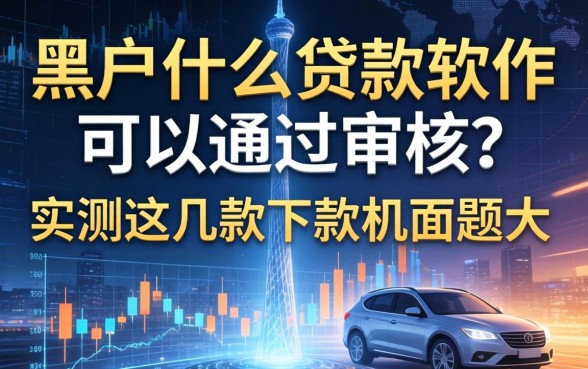 黑户什么贷款软件可以通过审核？实测这几款下款几率大