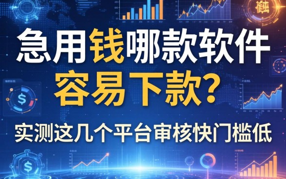 急用钱哪款软件容易下款？实测这几个平台审核快门槛低