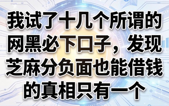 我试了十几个所谓的网黑必下口子，发现芝麻分负面也能借钱的真相只有一个
