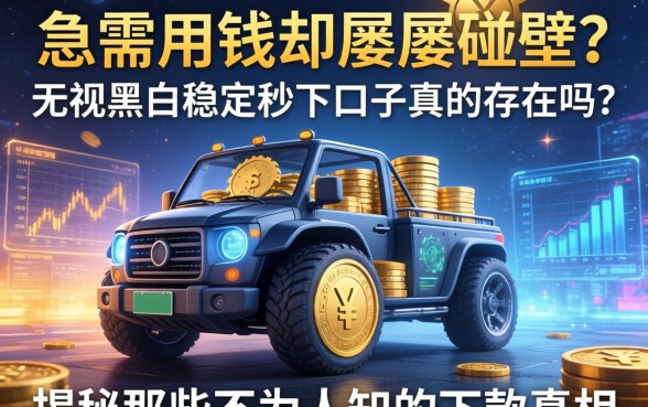急需用钱却屡屡碰壁？无视黑白稳定秒下口子真的存在吗？揭秘那些不为人知的下款真相