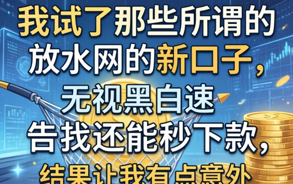 我试了那些所谓的放水网贷新口子，无视黑白还能秒下款，结果让我有点意外