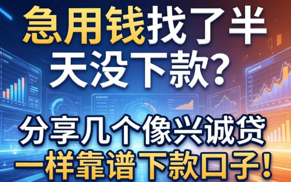 急用钱找了半天没下款？分享几个像兴诚贷一样靠谱的下款口子！
