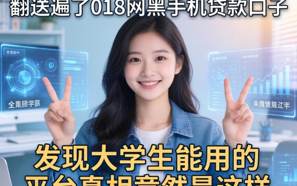 我翻遍了018网黑手机贷款口子，发现大学生能用的平台真相竟然是这样