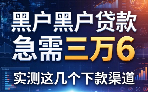 黑户黑户贷款急需三万6，实测这几个下款渠道
