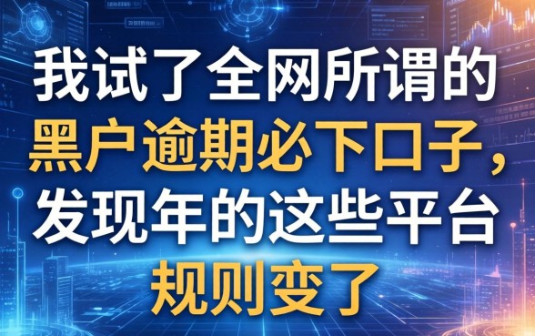 我试了全网所谓的黑户逾期必下口子，发现2026年的这些平台规则变了