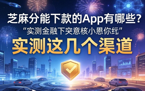 芝麻分2026能下款的app有哪些？实测这几个渠道