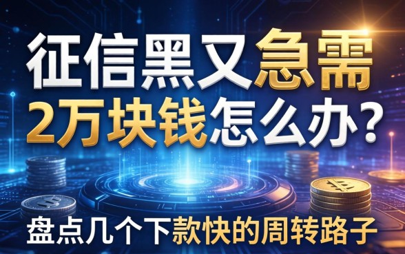 征信黑又急需2万块钱怎么办？盘点几个下款快的周转路子
