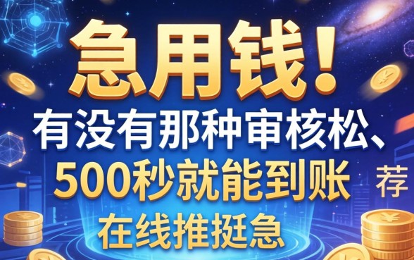 急用钱！有没有那种审核松、500秒就能到账的网贷推荐？在线等挺急的