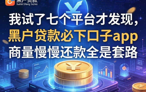 我试了七个平台才发现，黑户贷款必下口子app和商量慢慢还款全是套路