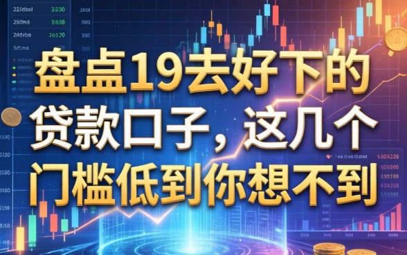 盘点19去好下的贷款口子，这几个门槛低到你想不到