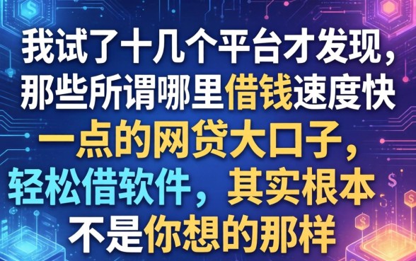 我试了十几个平台才发现，那些所谓哪里借钱速度快一点的网贷大口子轻松借软件，其实根本不是你想的那样