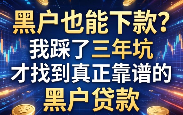 黑户也能下款？我踩了三年坑才找到真正靠谱的黑户贷款