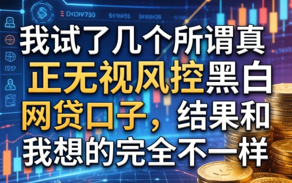 我试了几个所谓真正无视风控黑白的网贷口子，结果和我想的完全不一样