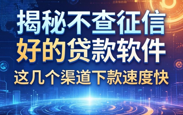 揭秘不查征信的好的贷款软件，这几个渠道下款速度快