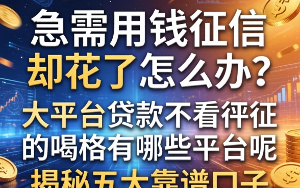 急需用钱征信却花了怎么办？大平台贷款不看征信的有哪些平台呢？揭秘五大靠谱口子