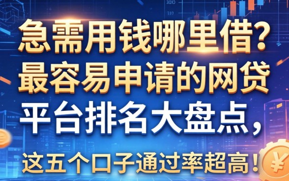 急需用钱哪里借？最容易申请的网贷平台排名大盘点，这五个口子通过率超高！