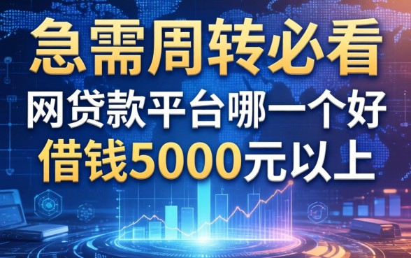 急需周转必看：网贷款平台哪一个好借钱5000元以上