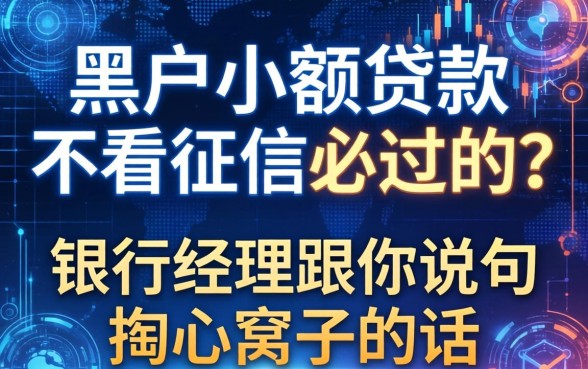 黑户小额贷款不看征信必过的？银行经理跟你说句掏心窝子的话