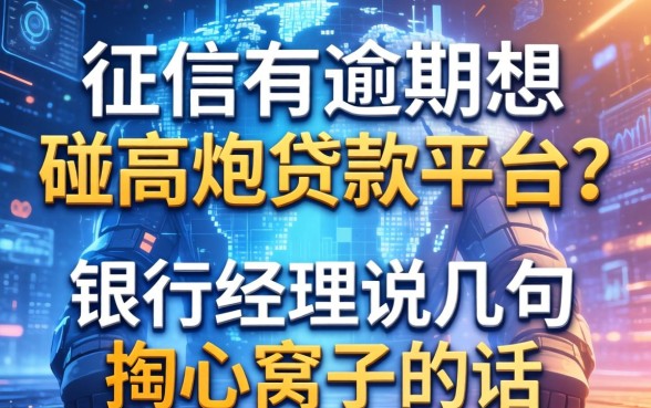 征信有逾期想碰2026高炮贷款平台？银行经理说几句掏心窝子的话