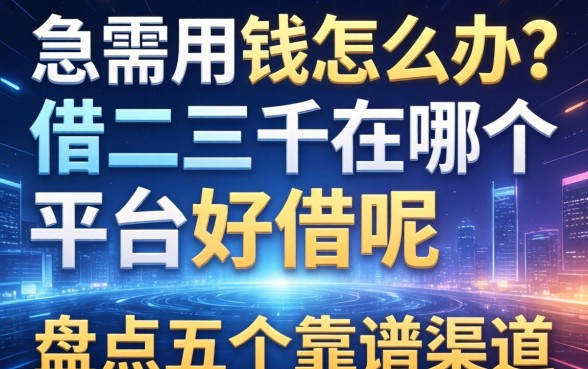 急需用钱怎么办？借二三千在哪个平台好借呢？盘点五个靠谱渠道