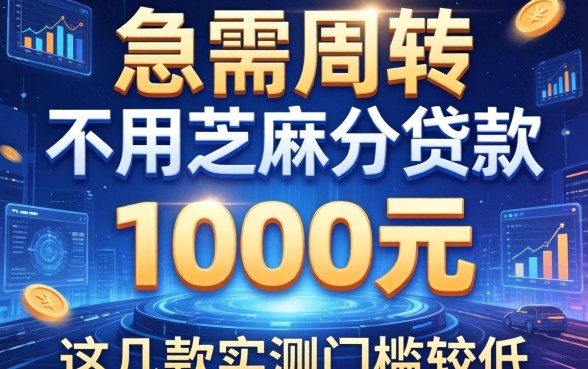 急需周转不用芝麻分贷款1000元，这几款实测门槛较低