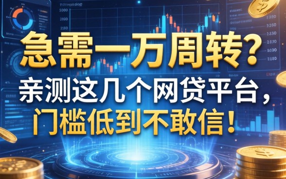 急需一万周转？亲测这几个网贷平台，门槛低到不敢信！