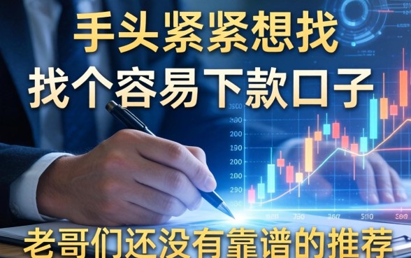 手头紧想找个容易下款的口子，老哥们有没有靠谱的推荐？