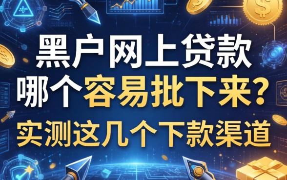 黑户网上贷款哪个容易批下来？实测这几个下款渠道
