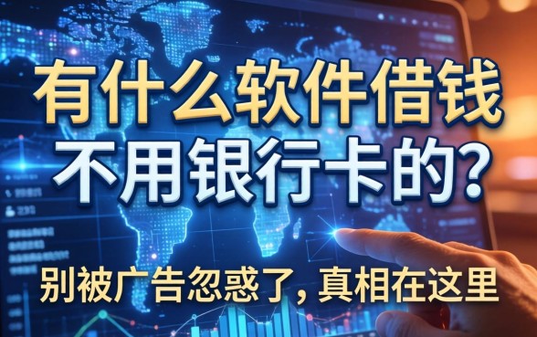 有什么软件借钱不用银行卡的？别被广告忽悠了，真相在这里