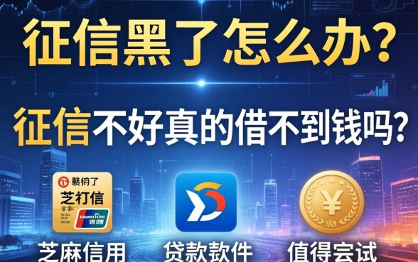 征信黑了怎么办？征信不好真的借不到钱吗？有哪些基于芝麻信用的贷款软件值得尝试？