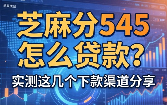 芝麻分545怎么贷款？实测这几个下款渠道分享
